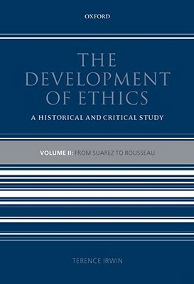 The Development of Ethics, Volume 2: A Historical and Critical Study: From Suarez to Rousseau by Terence Irwin