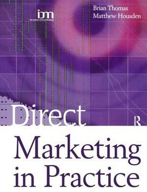 Direct Marketing in Practice by Matthew Housden, Brian Thomas