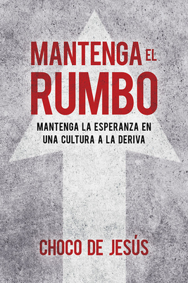 Mantenga El Rumbo / Stay the Course: Mantenga La Esperanza En Una Cultura a la Deriva by Wilfredo de Jesús