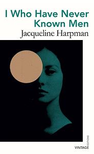 I Who Have Never Known Men by Jacqueline Harpman