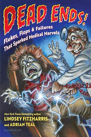 Dead Ends!: Flukes, Flops &amp; Failures That Sparked Medical Marvels by Adrian Teal, Lindsey Fitzharris