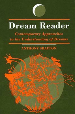 Dream Reader: Contemporary Approaches to the Understanding of Dreams by Anthony Shafton