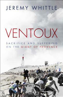 Ventoux: Sacrifice and Suffering on the Giant of Provence by Jeremy Whittle