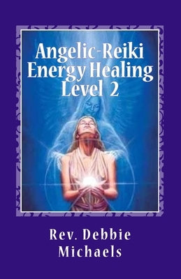 Angelic-Reiki Energy Healing Level 2: Level 2 by Debbie Michaels