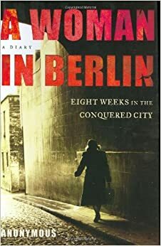 A Woman in Berlin: Eight Weeks in the Conquered City: A Diary by Anonymous