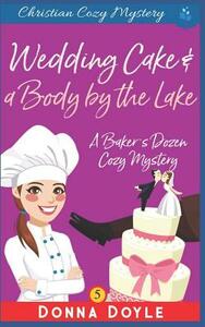 Wedding Cake and a Body by the Lake: Christian Cozy Mystery by Donna Doyle