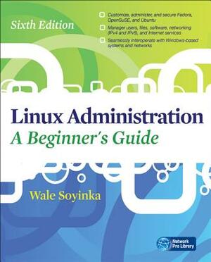 Linux Administration: A Beginners Guide, Sixth Edition by Wale Soyinka