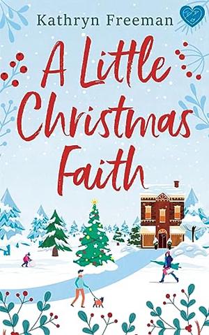 A Little Christmas Faith: An irresistible grumpy/sunshine festive romance by Kathryn Freeman