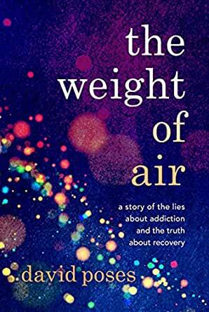 The Weight of Air: A Story of the Lies about Addiction and the Truth about Recovery by David Poses