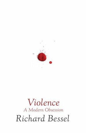 Violence : A Modern Obsession by Richard Bessel