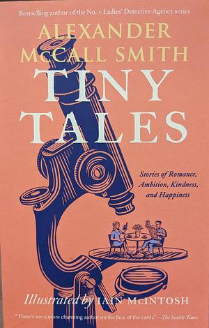 Tiny Tales: Stories of Romance, Ambition, Kindness, and Happiness by Alexander McCall Smith
