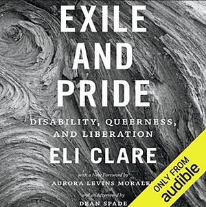 Exile and Pride: Disability, Queerness, and Liberation by Eli Clare