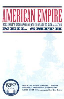 American Empire: Roosevelt's Geographer and the Prelude to Globalization by Neil Smith