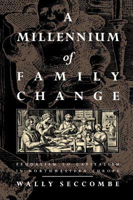 A Millenium of Family Change: Feudalism to Capitalism in Northwestern Europe by Wally Seccombe