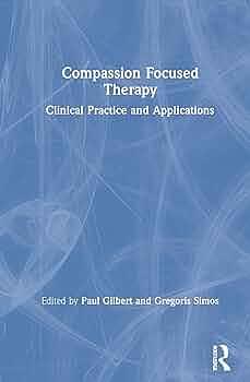 Compassion Focused Therapy: Clinical Practice and Applications by Paul Gilbert, Gregoris Simos