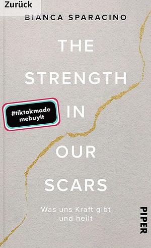 The Strength In Our Scars: Was uns Kraft gibt und heilt by Bianca Sparacino