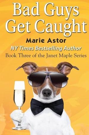 Bad Guys Get Caught (Book Three): Janet Maple Series by Marie Astor, Marie Astor