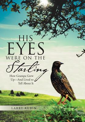 His Eyes Were on the Starling: How Grampa Grew Up-And Lived to Tell about It by Larry Rubin