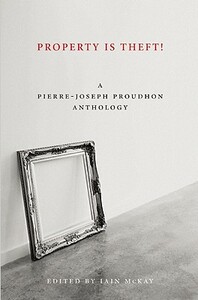Property Is Theft!: A Pierre-Joseph Proudhon Anthology by Pierre-Joseph Proudhon