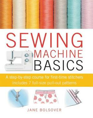 Sewing Machine Basics: A Step-By-Step Course for First-Time Stitchers [With Pattern(s)] by Jane Bolsover