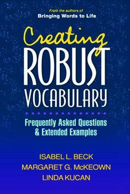 Creating Robust Vocabulary: Frequently Asked Questions and Extended Examples by Margaret G. McKeown, Isabel L. Beck, Linda Kucan