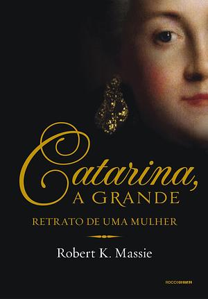 Catarina, a Grande: Retrato de uma mulher by Robert K. Massie