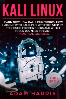 Kali linux: learn now how kali linux works, how hacking with kali linux with this step by step guide for beginners and which tools by Adam Harris