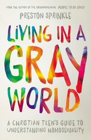 Living in a Gray World: A Christian Teen's Guide to Understanding Homosexuality by Preston Sprinkle