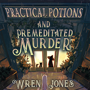 Practical Potions and Premeditated Murder by Wren Jones