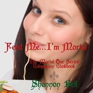 I'm Mortal...Feed Me!: The Mortal One Series Companion Cookbook by Shannon Bell