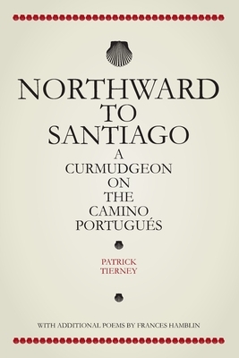 Northward To Santiago: A Curmudgeon On The Camino Portugués by Patrick Tierney