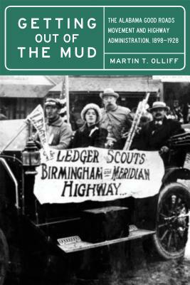 Getting Out of the Mud: The Alabama Good Roads Movement and Highway Administration, 1898-1928 by Martin T. Olliff