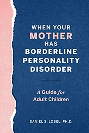 When Your Mother Has Borderline Personality Disorder: A Guide for Adult Children by Daniel S. Lobel