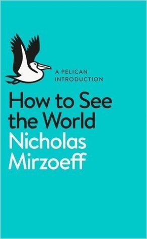 A Pelican Introduction: How To See the World by Nicholas Mirzoeff