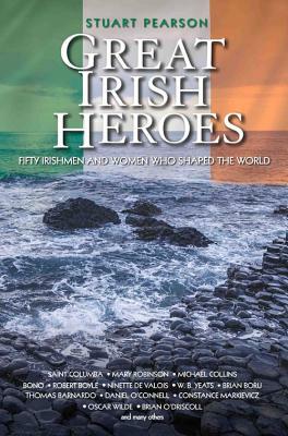 Great Irish Heroes: Fifty Irishmen and Women Who Shaped the World by Stuart Pearson