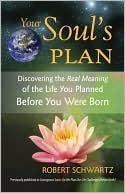 Your Soul's Plan: Discovering the Real Meaning of the Life You Planned Before You Were Born by Robert Schwartz