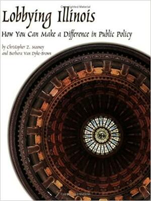 Lobbying Illinois: How You Can Make A Difference In Public Policy by Christopher Z. Mooney, Barbara Van Dyke-Brown