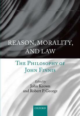 Reason, Morality, and Law: The Philosophy of John Finnis by John Keown, Robert P. George