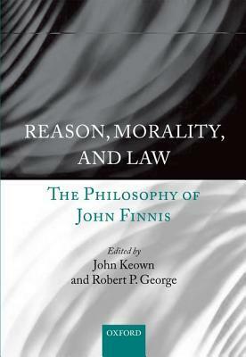 Reason, Morality, and Law: The Philosophy of John Finnis by Robert P. George, John Keown