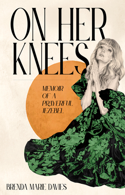 On Her Knees: Memoir of a Prayerful Jezebel by Brenda Marie Davies
