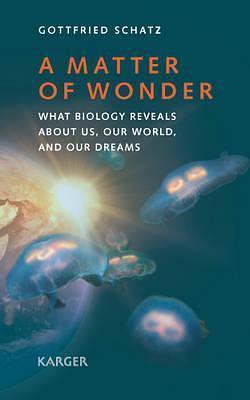 A Matter of Wonder: What Biology Reveals About Us, Our World, and Our Dreams by Gottfried Schatz, Gottfried Schatz