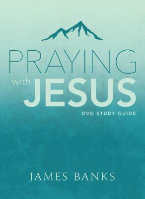 Praying with Jesus Study Guide by James Banks