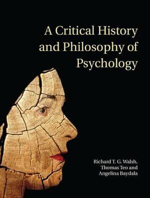 A Critical History and Philosophy of Psychology: Diversity of Context, Thought, and Practice by Thomas Teo, Tony Walsh, Richard T.G. Walsh, Angelina Baydala