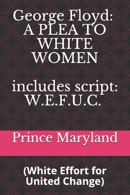 George Floyd: A PLEA TO WHITE WOMEN: White Effort for United Change (W.E.F.U.C.) by Prince Maryland