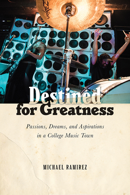 Destined for Greatness: Passions, Dreams, and Aspirations in a College Music Town by Michael Ramirez