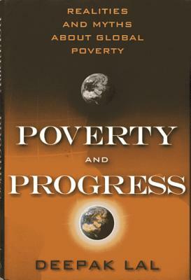 Poverty and Progress: Realities and Myths about Global Poverty by Deepak Lal