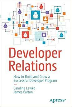 Developer Relations: How to Build and Grow a Successful Developer Program by Caroline Lewko, James Parton