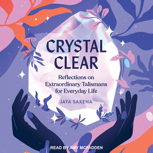 Crystal Clear: Reflections on Extraordinary Talismans for Everyday Life by Jaya Saxena