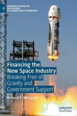 Financing the New Space Industry: Breaking Free of Gravity and Government Support by Howard E. McCurdy