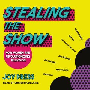 Stealing the Show: How Women Are Revolutionizing Television by Joy Press